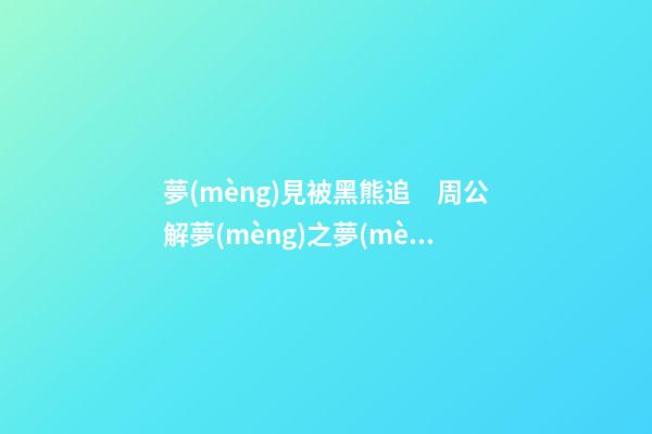 夢(mèng)見被黑熊追　周公解夢(mèng)之夢(mèng)到被黑熊追